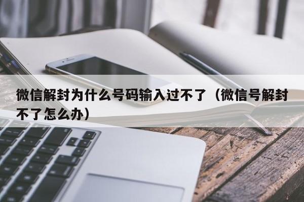 微信注册-微信解封为什么号码输入过不了（微信号解封不了怎么办）(1)