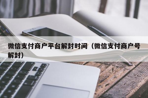 微信保号-微信支付商户平台解封时间（微信支付商户号解封）(1)