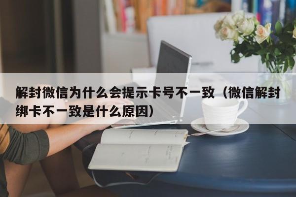 微信解封-解封微信为什么会提示卡号不一致（微信解封绑卡不一致是什么原因）(1)