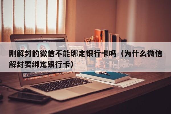 微信辅助-刚解封的微信不能绑定银行卡吗（为什么微信解封要绑定银行卡）(1)