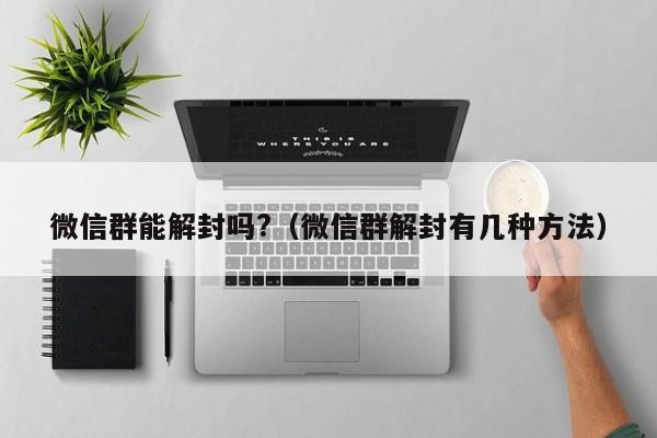 微信保号-微信群能解封吗?（微信群解封有几种方法）(1)