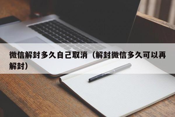 微信辅助-微信解封多久自己取消（解封微信多久可以再解封）(1)