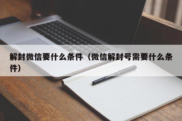 微信解封-解封微信要什么条件（微信解封号需要什么条件）(1)