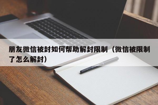 微信保号-朋友微信被封如何帮助解封限制（微信被限制了怎么解封）(1)