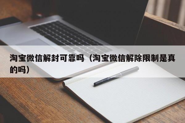 微信保号-淘宝微信解封可靠吗（淘宝微信解除限制是真的吗）(1)