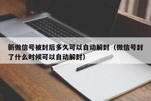 微信解封-新微信号被封后多久可以自动解封（微信号封了什么时候可以自动解封）(1)