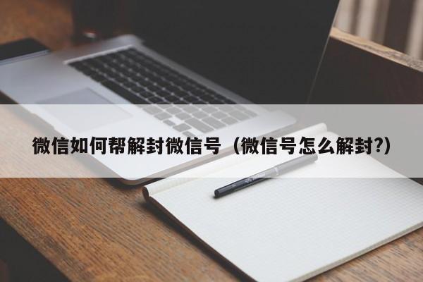 微信注册-微信如何帮解封微信号（微信号怎么解封?）(1)