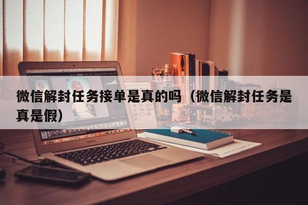 微信注册-微信解封任务接单是真的吗（微信解封任务是真是假）(1)