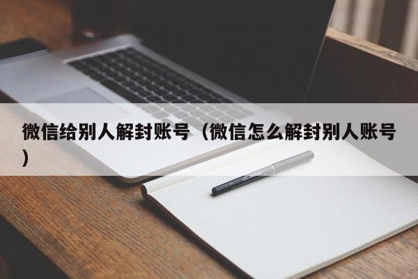 微信解封-微信给别人解封账号（微信怎么解封别人账号）(1)