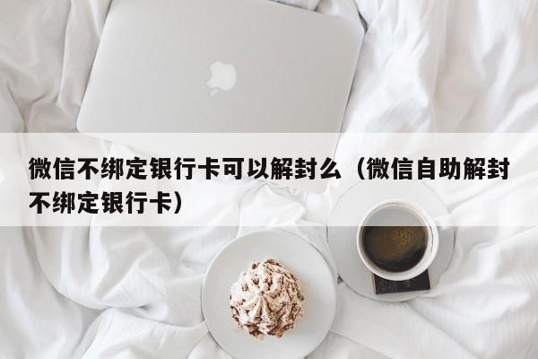 微信保号-微信不绑定银行卡可以解封么（微信自助解封不绑定银行卡）(1)