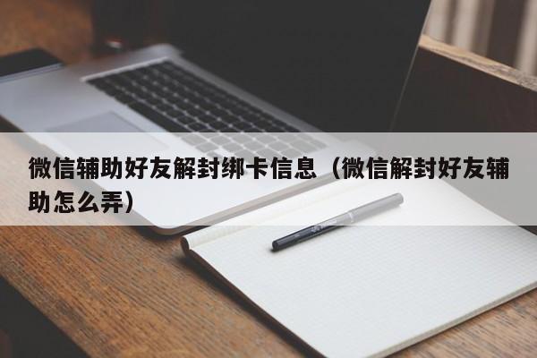 微信辅助-微信辅助好友解封绑卡信息（微信解封好友辅助怎么弄）(1)