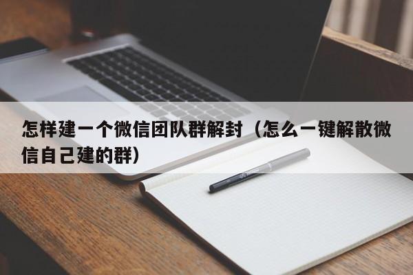 微信保号-怎样建一个微信团队群解封（怎么一键解散微信自己建的群）(1)