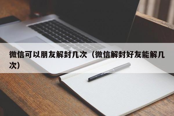 微信辅助-微信可以朋友解封几次（微信解封好友能解几次）(1)