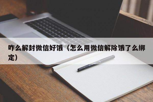 微信注册-咋么解封微信好饿（怎么用微信解除饿了么绑定）(1)