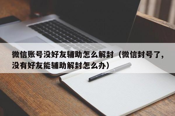 微信注册-微信账号没好友辅助怎么解封（微信封号了,没有好友能辅助解封怎么办）(1)