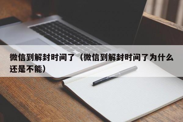 微信解封-微信到解封时间了（微信到解封时间了为什么还是不能）(1)