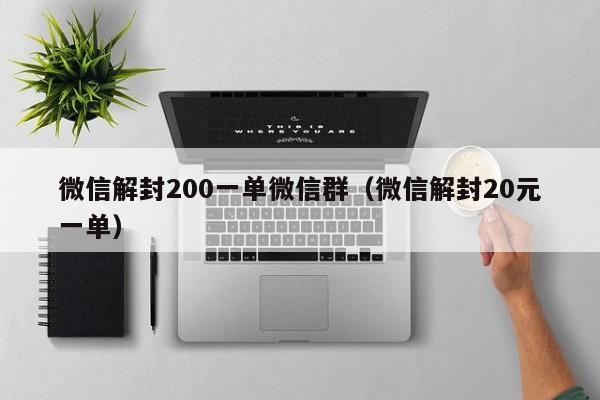 微信辅助-微信解封200一单微信群（微信解封20元一单）(1)