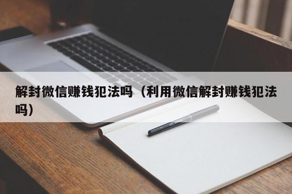 微信保号-解封微信赚钱犯法吗（利用微信解封赚钱犯法吗）(1)