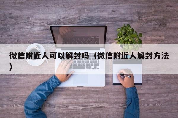 微信注册-微信附近人可以解封吗（微信附近人解封方法）(1)