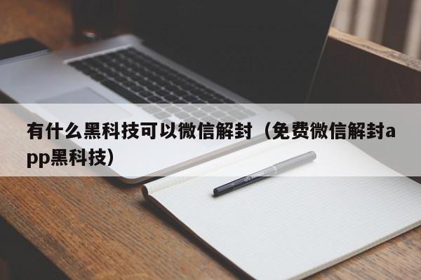 微信注册-有什么黑科技可以微信解封（免费微信解封app黑科技）(1)