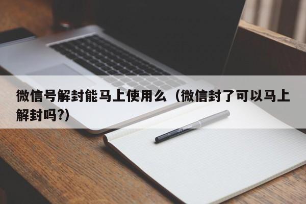 微信解封-微信号解封能马上使用么（微信封了可以马上解封吗?）(1)