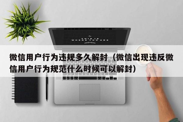 微信注册-微信用户行为违规多久解封（微信出现违反微信用户行为规范什么时候可以解封）(1)