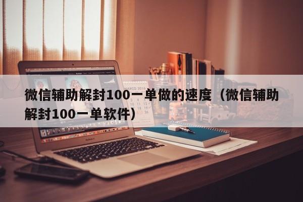 微信辅助-微信辅助解封100一单做的速度（微信辅助解封100一单软件）(1)