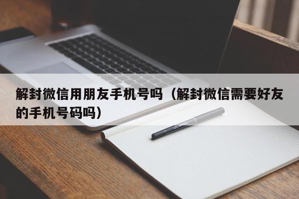 微信解封-解封微信用朋友手机号吗（解封微信需要好友的手机号码吗）(1)