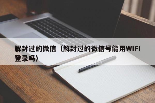 微信保号-解封过的微信（解封过的微信号能用WIFI登录吗）(1)