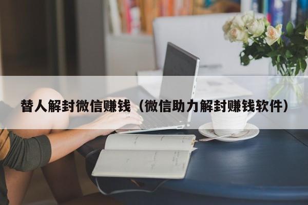 微信保号-替人解封微信赚钱（微信助力解封赚钱软件）(1)