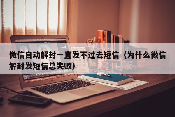 微信保号-微信自动解封一直发不过去短信（为什么微信解封发短信总失败）(1)