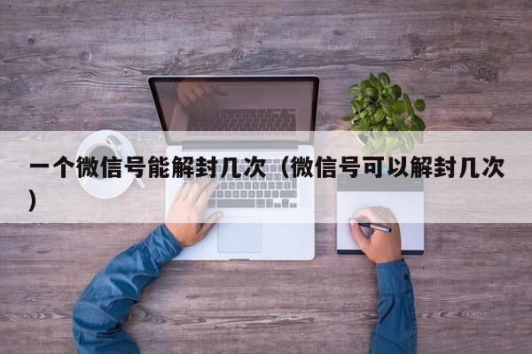 微信注册-一个微信号能解封几次（微信号可以解封几次）(1)