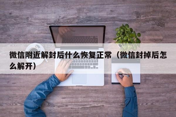 微信保号-微信附近解封后什么恢复正常（微信封掉后怎么解开）(1)