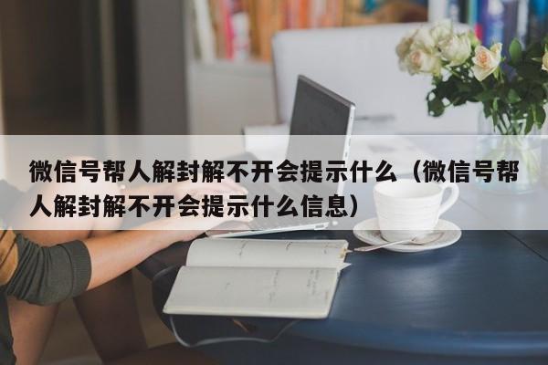 微信解封-微信号帮人解封解不开会提示什么（微信号帮人解封解不开会提示什么信息）(1)