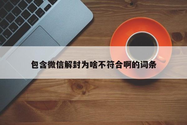 微信注册-包含微信解封为啥不符合啊的词条(1)