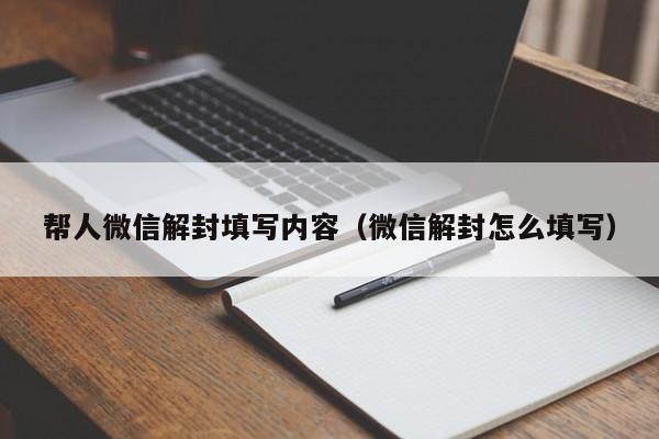 微信解封-帮人微信解封填写内容（微信解封怎么填写）(1)