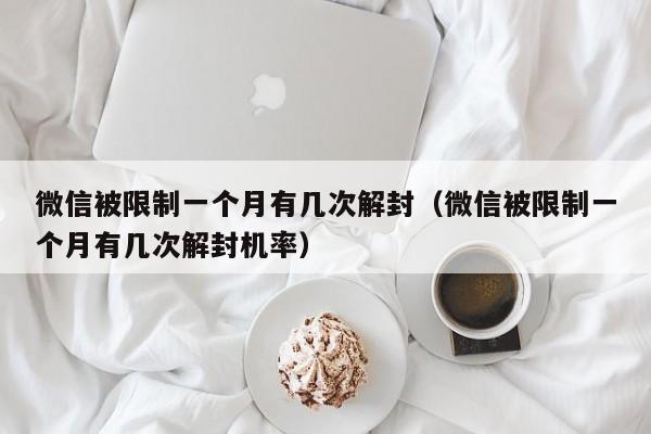 微信保号-微信被限制一个月有几次解封（微信被限制一个月有几次解封机率）(1)