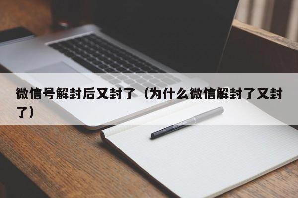 微信辅助-微信号解封后又封了（为什么微信解封了又封了）(1)