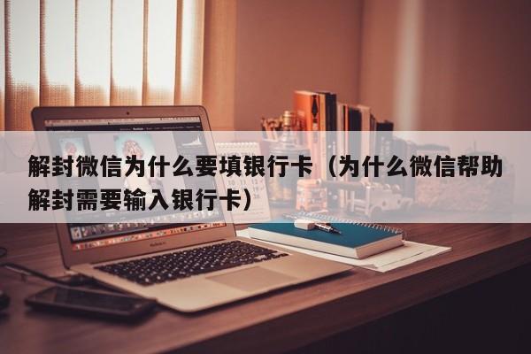 微信解封-解封微信为什么要填银行卡（为什么微信帮助解封需要输入银行卡）(1)