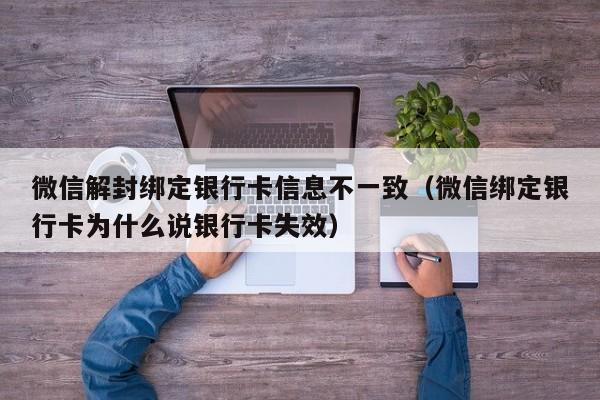 微信辅助-微信解封绑定银行卡信息不一致（微信绑定银行卡为什么说银行卡失效）(1)