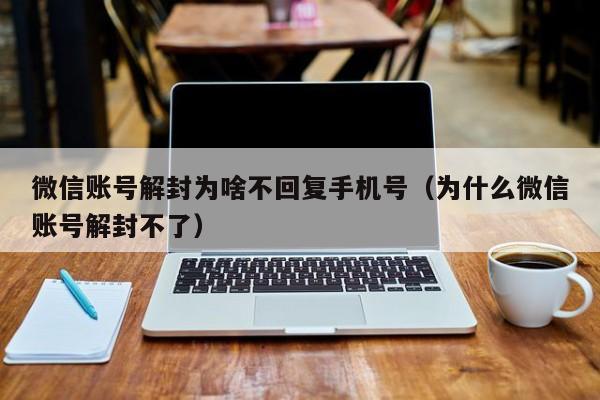 微信注册-微信账号解封为啥不回复手机号（为什么微信账号解封不了）(1)