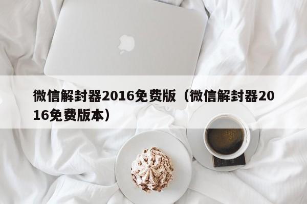 微信解封-微信解封器2016免费版（微信解封器2016免费版本）(1)