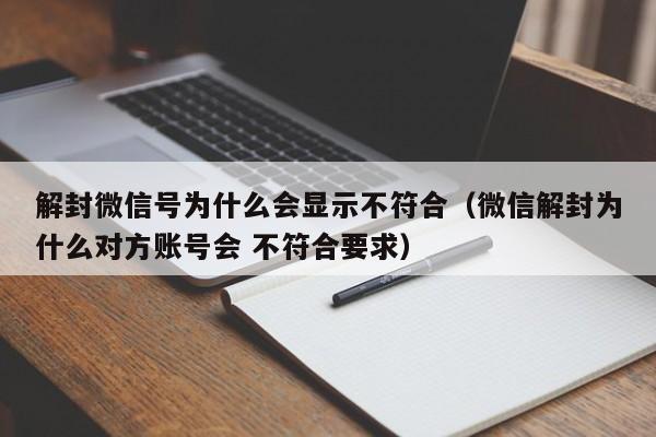 微信辅助-解封微信号为什么会显示不符合（微信解封为什么对方账号会 不符合要求）(1)