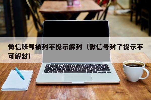 微信保号-微信账号被封不提示解封（微信号封了提示不可解封）(1)