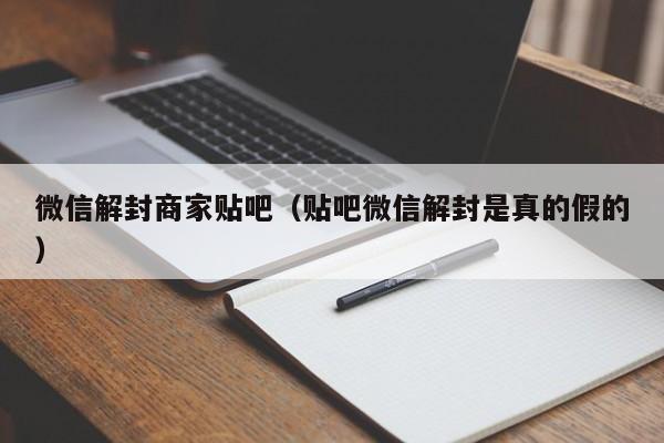 微信保号-微信解封商家贴吧（贴吧微信解封是真的假的）(1)