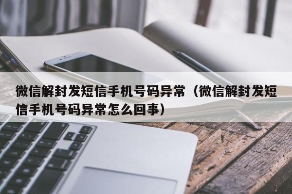 微信解封-微信解封发短信手机号码异常（微信解封发短信手机号码异常怎么回事）(1)