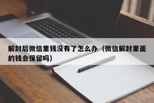 微信注册-解封后微信里钱没有了怎么办（微信解封里面的钱会保留吗）(1)