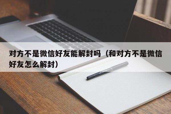 微信注册-对方不是微信好友能解封吗（和对方不是微信好友怎么解封）(1)