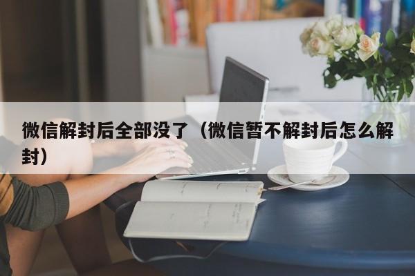 微信注册-微信解封后全部没了（微信暂不解封后怎么解封）(1)