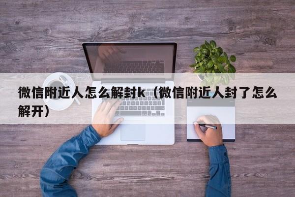 微信解封-微信附近人怎么解封k（微信附近人封了怎么解开）(1)